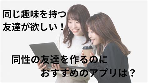 同じ趣味の友達が欲しい 同性|同じ趣味の友達が欲しい方はアプリが効率的！同性も。